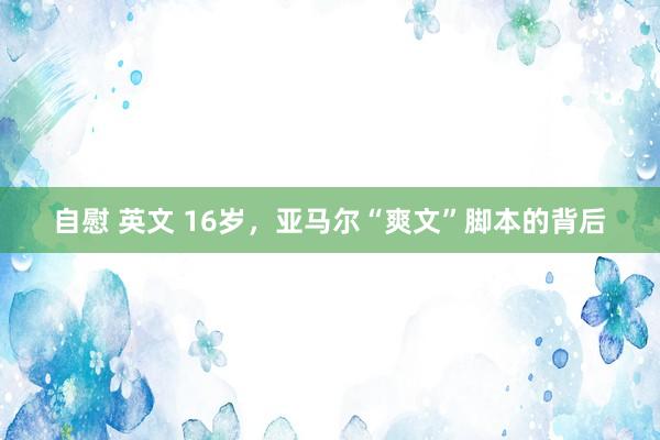 自慰 英文 16岁，亚马尔“爽文”脚本的背后