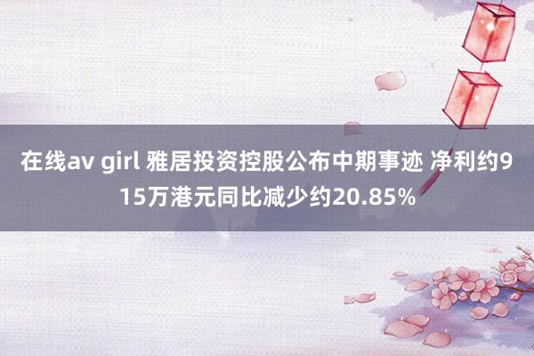 在线av girl 雅居投资控股公布中期事迹 净利约915万港元同比减少约20.85%