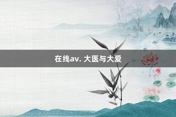 在线av. 大医与大爱