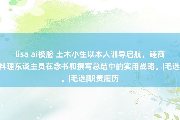 lisa ai换脸 土木小生以本人训导启航，磋商工程师和料理东谈主员在念书和撰写总结中的实用战略。|毛选|职责履历