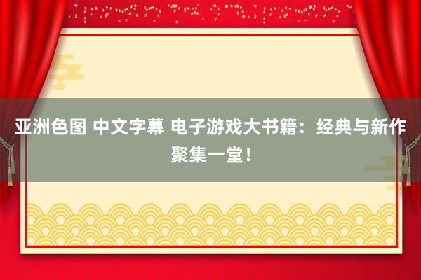 亚洲色图 中文字幕 电子游戏大书籍：经典与新作聚集一堂！